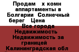 Продам 2-х комн. аппартаменты в Болгарии, Солнечный берег › Цена ­ 30 000 - Все города Недвижимость » Недвижимость за границей   . Калининградская обл.,Светловский городской округ 